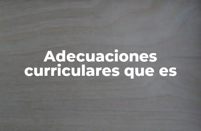 Adecuaciones Curriculares que es