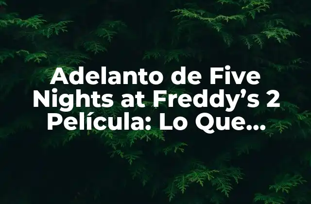 Adelanto de Five Nights At Freddy’s 2 Película: Lo que Necesitas Saber