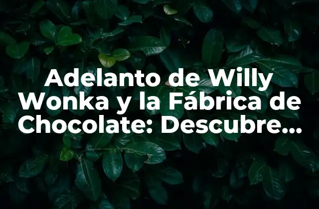 Adelanto de Willy Wonka y la Fábrica de Chocolate: Descubre los Secretos Del Mundo de la Imaginación