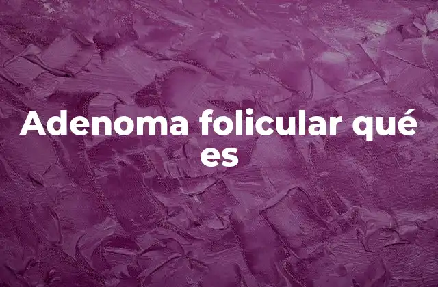 Adenoma Folicular Qué es