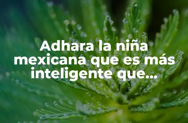 Adhara la Niña Mexicana que es Más Inteligente que Einstein