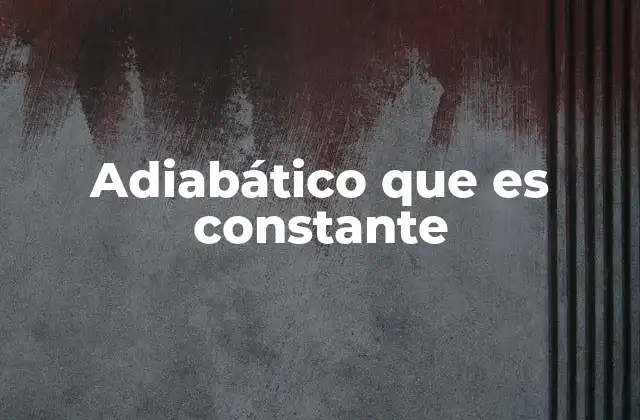 Adiabático que es Constante