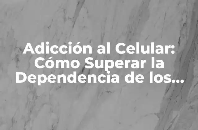 Adicción Al Celular: Cómo Superar la Dependencia de los Dispositivos Móviles 2 ¿Qué es la Adicción al Celular?
