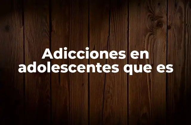 Adicciones en Adolescentes que es