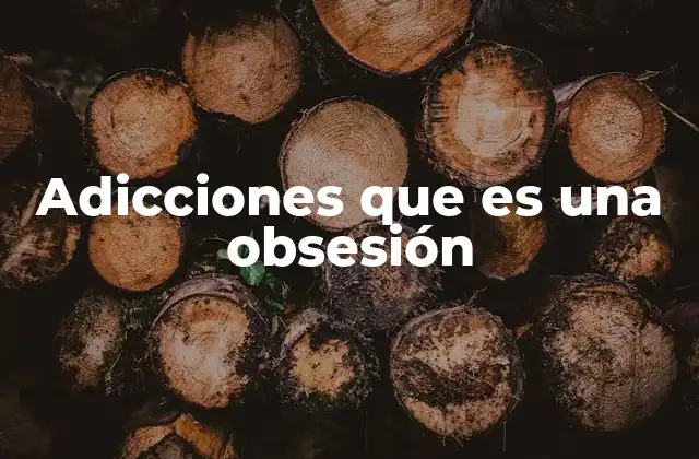 Adicciones que es una Obsesión