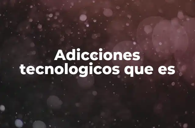 Adicciones Tecnologicos que es