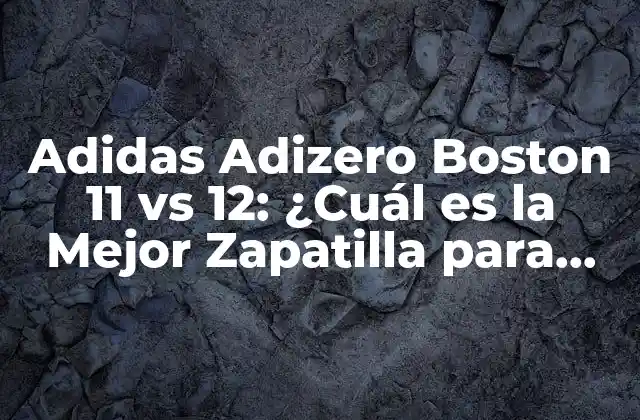 Adidas Adizero Boston 11 Vs 12: ¿cuál es la Mejor Zapatilla para Correr?