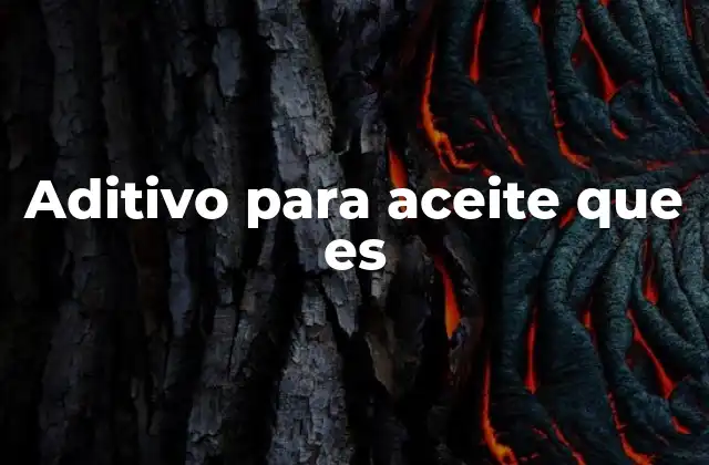 Aditivo para Aceite que es 2 La importancia de los aditivos en la lubricación moderna