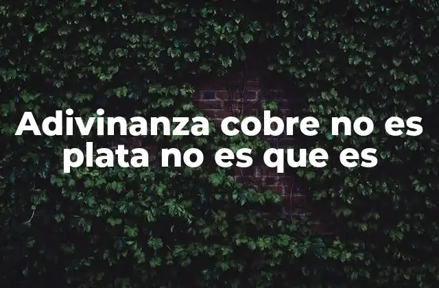 Adivinanza Cobre No es Plata No es que es