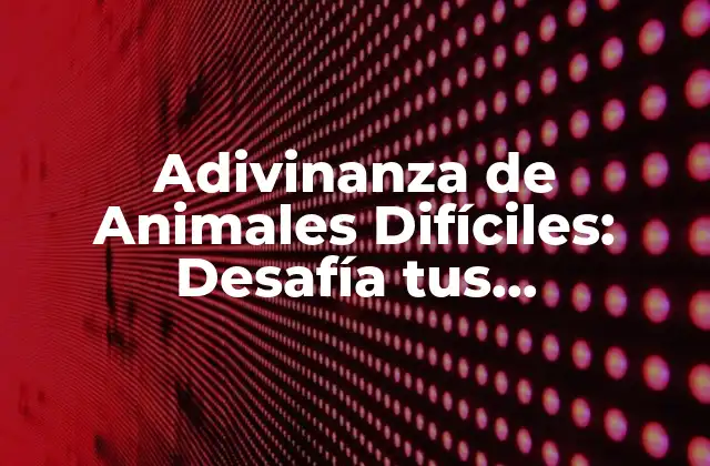 Adivinanza de Animales Difíciles: Desafía Tus Conocimientos