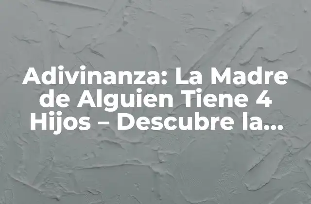 Adivinanza: la Madre de Alguien Tiene 4 Hijos – Descubre la Respuesta