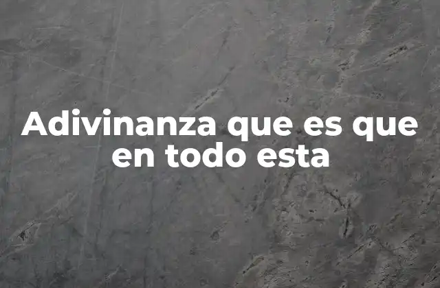 Adivinanza que es que en Todo Esta