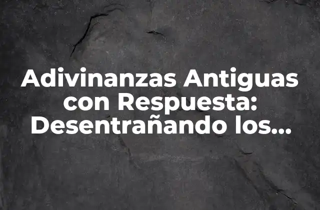 Adivinanzas Antiguas con Respuesta: Desentrañando los Enigmas Del Pasado