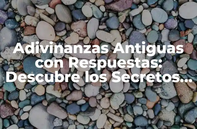 Adivinanzas Antiguas con Respuestas: Descubre los Secretos Del Pasado