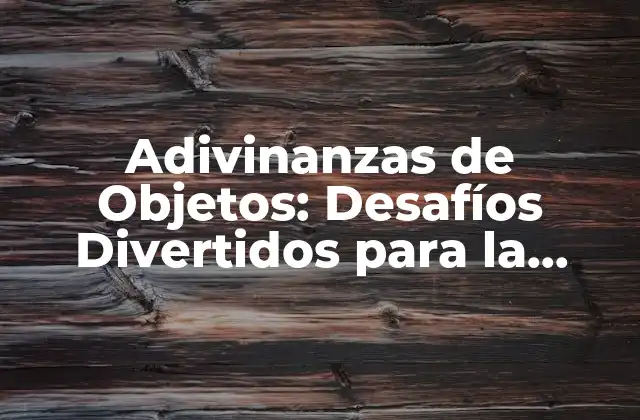 Adivinanzas de Objetos: Desafíos Divertidos para la Mente
