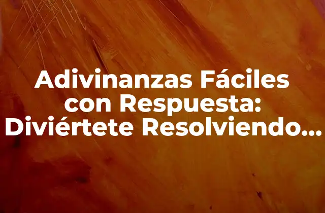 Adivinanzas Fáciles con Respuesta: Diviértete Resolviendo Enigmas Sencillos