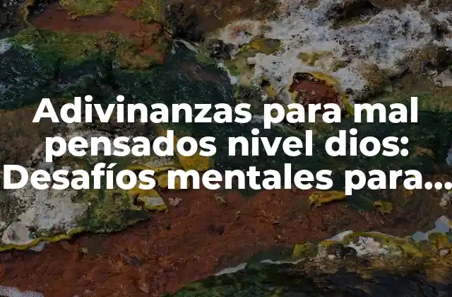 Adivinanzas para Mal Pensados Nivel Dios: Desafíos Mentales para Genios