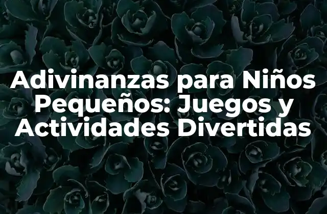 Adivinanzas para Niños Pequeños: Juegos y Actividades Divertidas