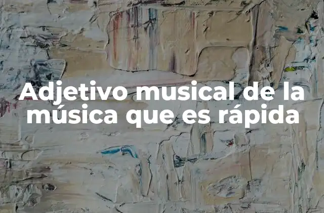 Adjetivo Musical de la Música que es Rápida