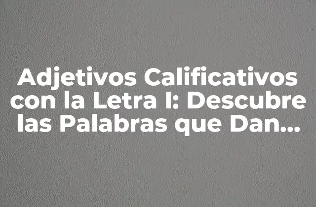 Adjetivos Calificativos con la Letra I: Descubre las Palabras que Dan Vida a Tus Descripciones