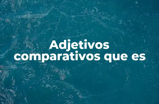 Cómo funcionan los adjetivos comparativos en el lenguaje