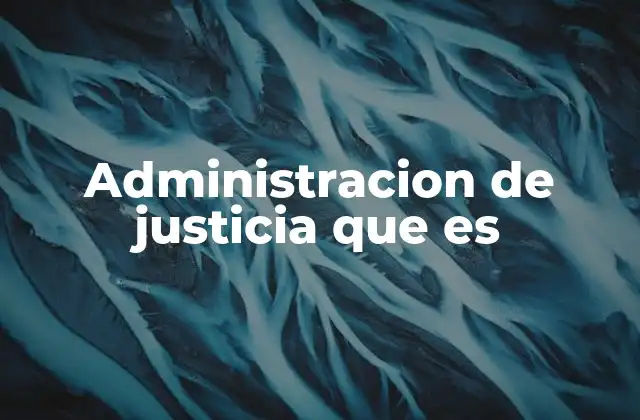 Administracion de Justicia que es