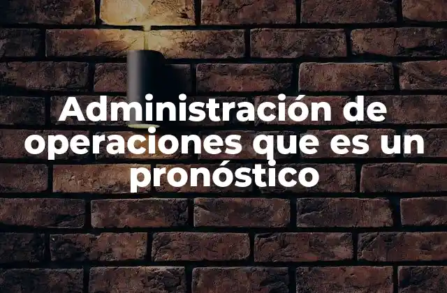Administración de Operaciones que es un Pronóstico