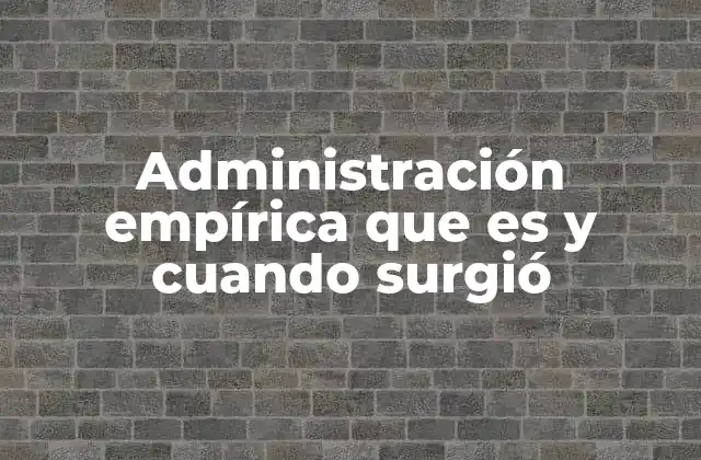 Administración Empírica que es y Cuando Surgió