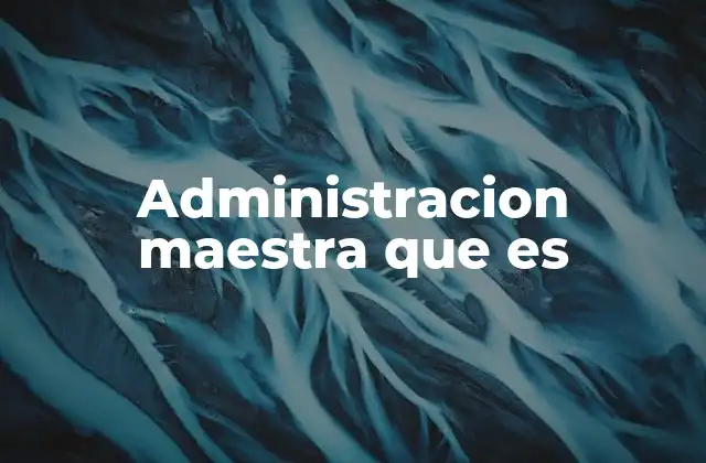 Administracion Maestra que es