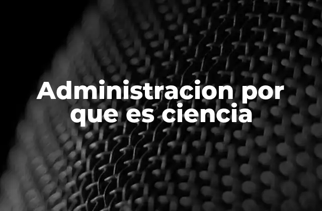 Administracion por que es Ciencia