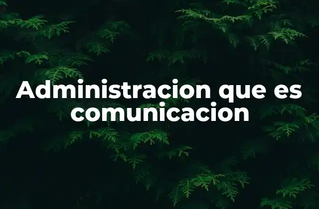 Administracion que es Comunicacion