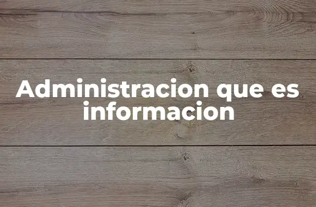 Administracion que es Informacion