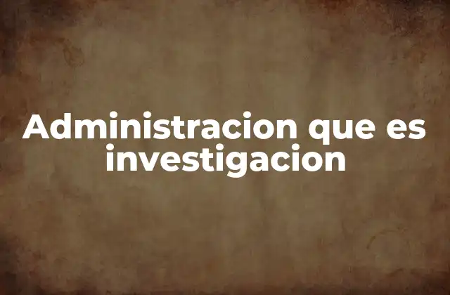 Administracion que es Investigacion