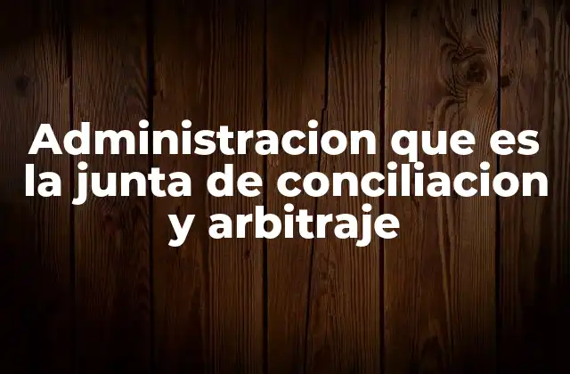 Administracion que es la Junta de Conciliacion y Arbitraje