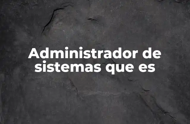 Administrador de Sistemas que es