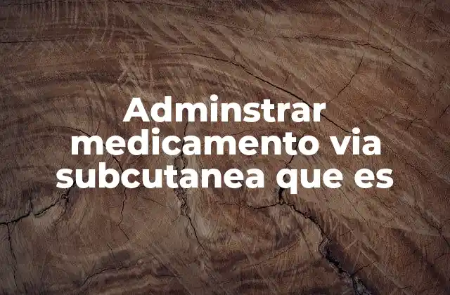 Adminstrar Medicamento Via Subcutanea que es