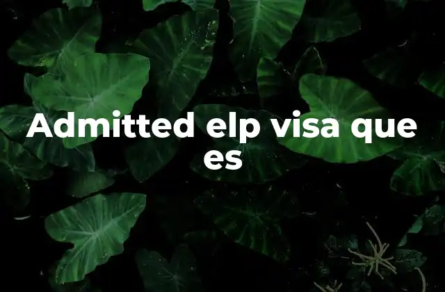 Admitted Elp Visa que es 2 ¿Cómo se relaciona el término admitted con el proceso de visas?