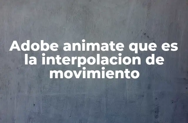 Adobe Animate que es la Interpolacion de Movimiento