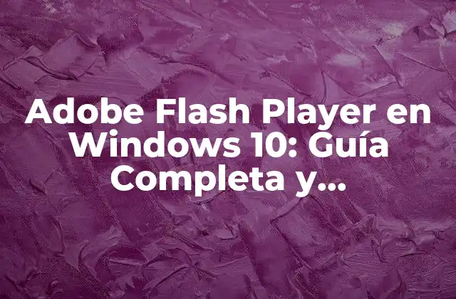 Adobe Flash Player en Windows 10: Guía Completa y Actualizada