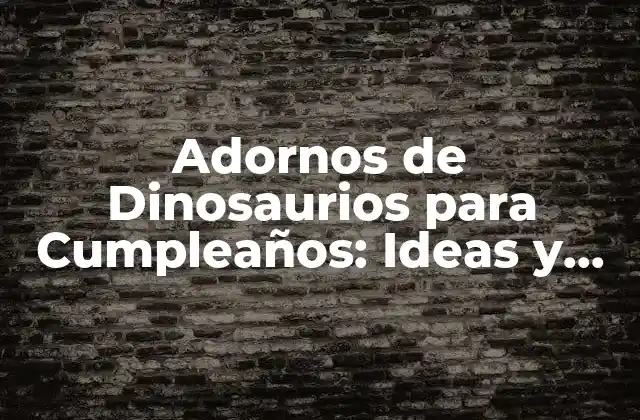 Adornos de Dinosaurios para Cumpleaños: Ideas y Decoraciones Dino-mite