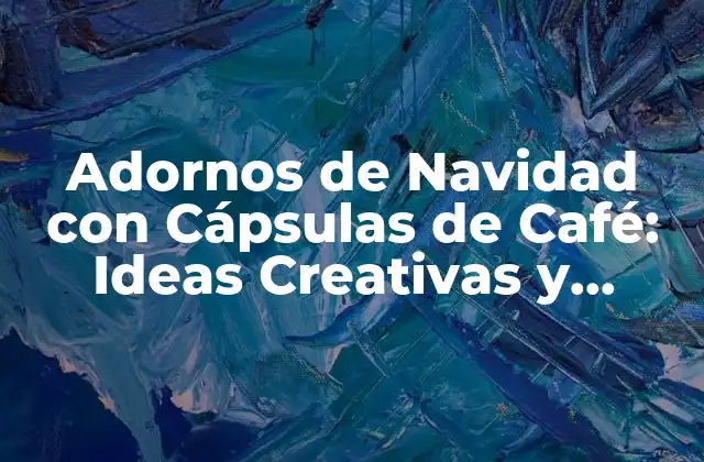 Adornos de Navidad con Cápsulas de Café: Ideas Creativas y Recicladas