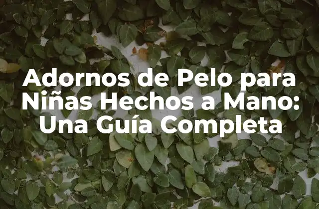 Adornos de Pelo para Niñas Hechos a Mano: una Guía Completa