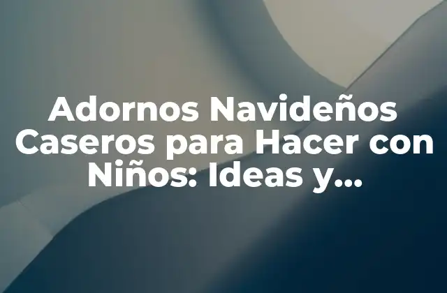 Adornos Navideños Caseros para Hacer con Niños: Ideas y Proyectos Divertidos