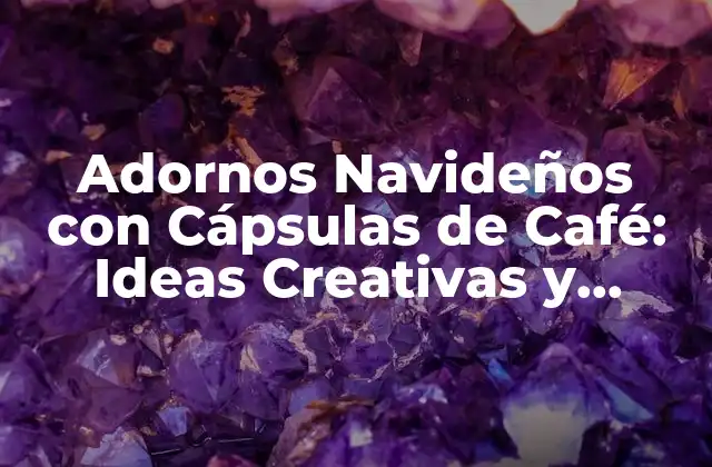 Adornos Navideños con Cápsulas de Café: Ideas Creativas y Sostenibles