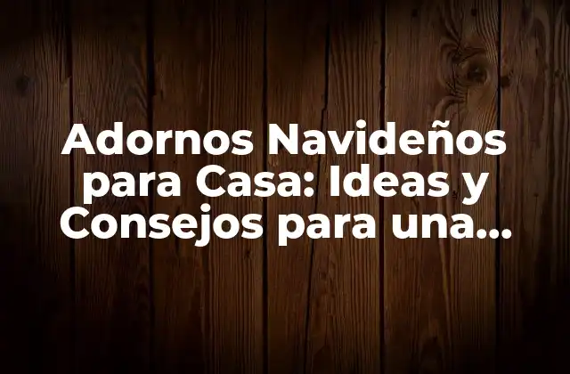 Adornos Navideños para Casa: Ideas y Consejos para una Decoración Festiva