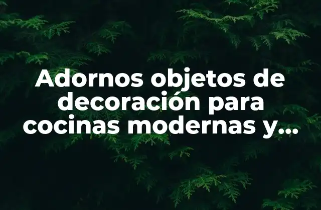 Adornos Objetos de Decoración para Cocinas Modernas y Elegantes 2 ¿Qué son los adornos objetos de decoración para cocinas?