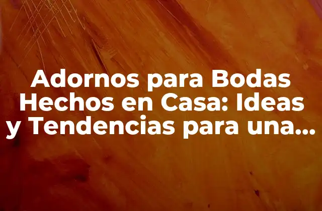 Adornos para Bodas Hechos en Casa: Ideas y Tendencias para una Celebración Única