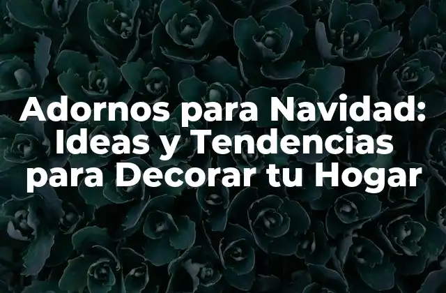 Adornos para Navidad: Ideas y Tendencias para Decorar Tu Hogar