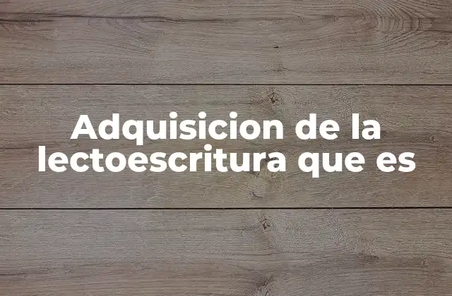 Adquisicion de la Lectoescritura que es