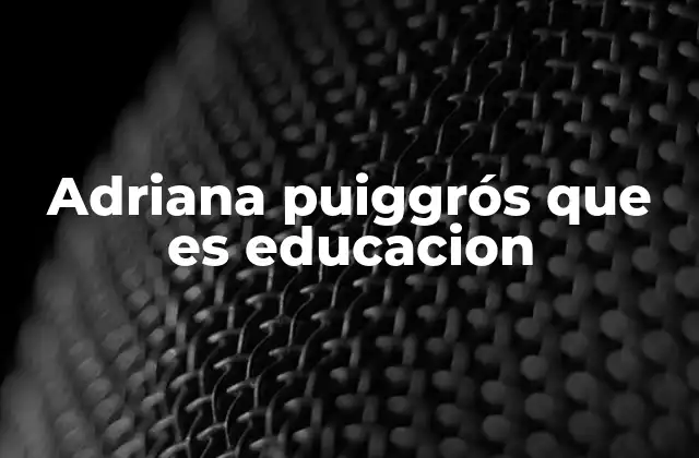 Adriana Puiggrós que es Educacion